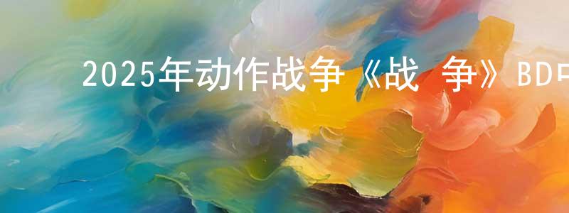 ﻿曾会珍发布﻿2025年动作战争《战·争》BD中英双字迅雷下载_电影天堂